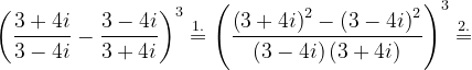 \dpi{120} \left ( \frac{3+4i}{3-4i}-\frac{3-4i}{3+4i} \right )^{3}\overset{1.}{=}\left ( \frac{\left ( 3+4i \right )^{2}-\left ( 3-4i \right )^{2}}{\left ( 3-4i \right )\left ( 3+4i \right )} \right )^{3}\overset{2.}=